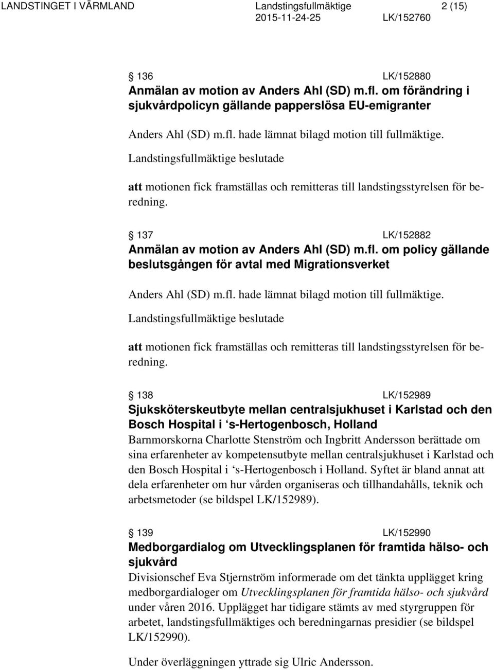 om policy gällande beslutsgången för avtal med Migrationsverket Anders Ahl (SD) m.fl. hade lämnat bilagd motion till fullmäktige.