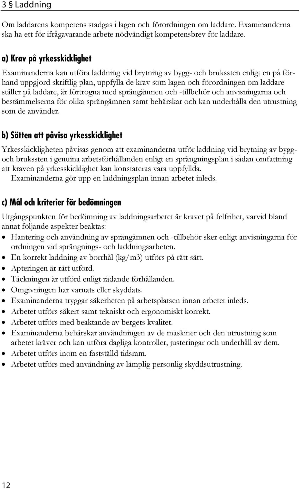 förtrogna med sprängämnen och -tillbehör och anvisningarna och bestämmelserna för olika sprängämnen samt behärskar och kan underhålla den utrustning som de använder.