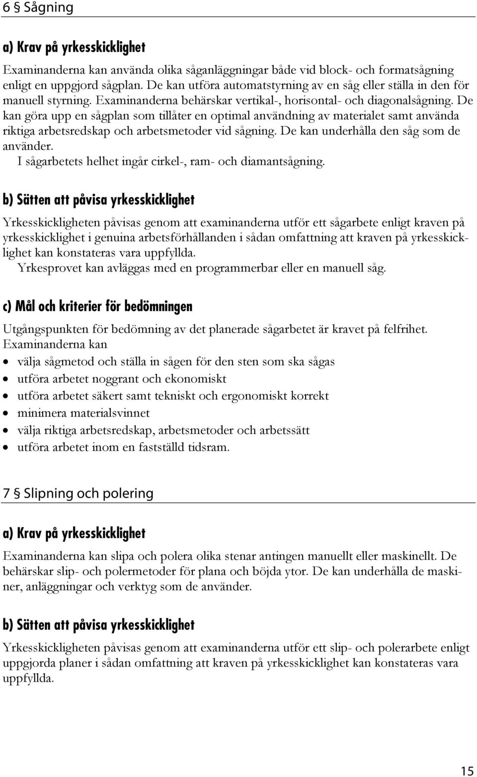 De kan göra upp en sågplan som tillåter en optimal användning av materialet samt använda riktiga arbetsredskap och arbetsmetoder vid sågning. De kan underhålla den såg som de använder.