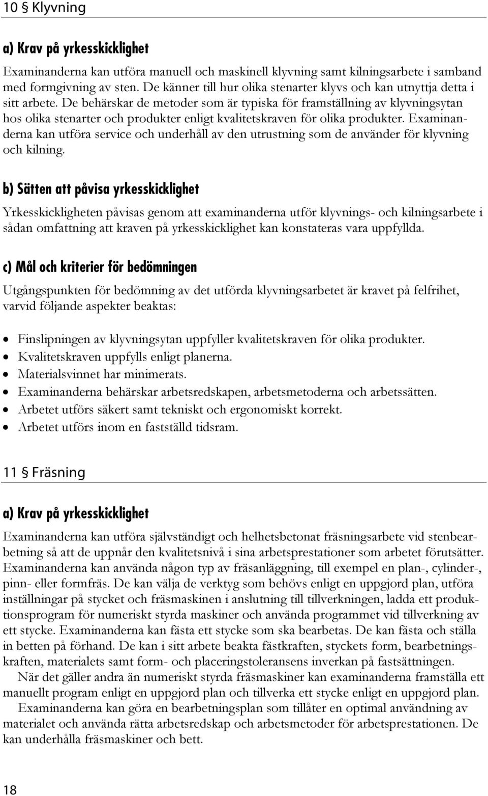 De behärskar de metoder som är typiska för framställning av klyvningsytan hos olika stenarter och produkter enligt kvalitetskraven för olika produkter.