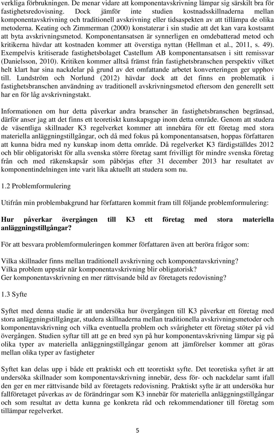 Keating och Zimmerman (2000) konstaterar i sin studie att det kan vara kostsamt att byta avskrivningsmetod.