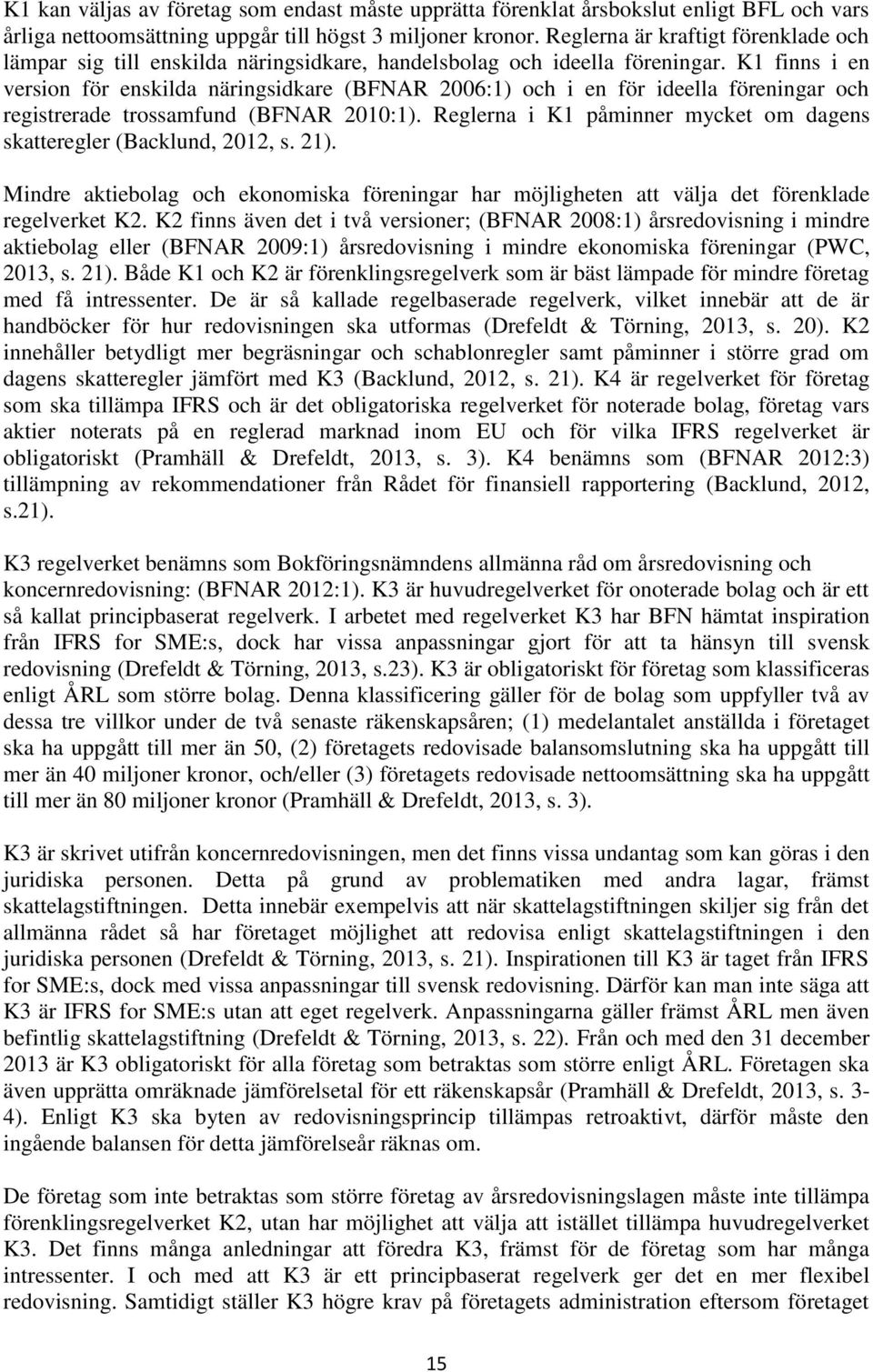 K1 finns i en version för enskilda näringsidkare (BFNAR 2006:1) och i en för ideella föreningar och registrerade trossamfund (BFNAR 2010:1).