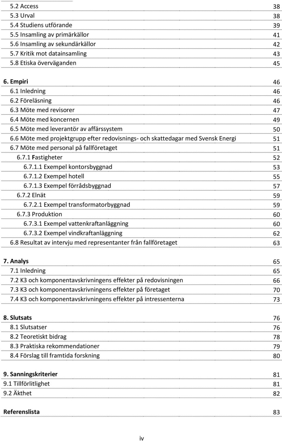 6 Möte med projektgrupp efter redovisnings- och skattedagar med Svensk Energi 51 6.7 Möte med personal på fallföretaget 51 6.7.1 Fastigheter 52 6.7.1.1 Exempel kontorsbyggnad 53 6.7.1.2 Exempel hotell 55 6.