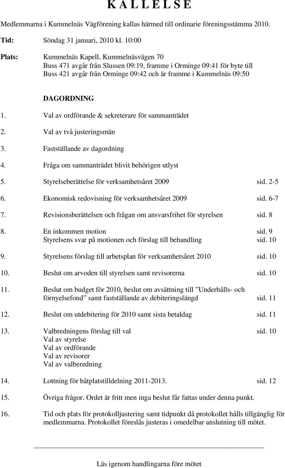 Val av ordförande & sekreterare för sammanträdet 2. Val av två justeringsmän 3. Fastställande av dagordning 4. Fråga om sammanträdet blivit behörigen utlyst 5.