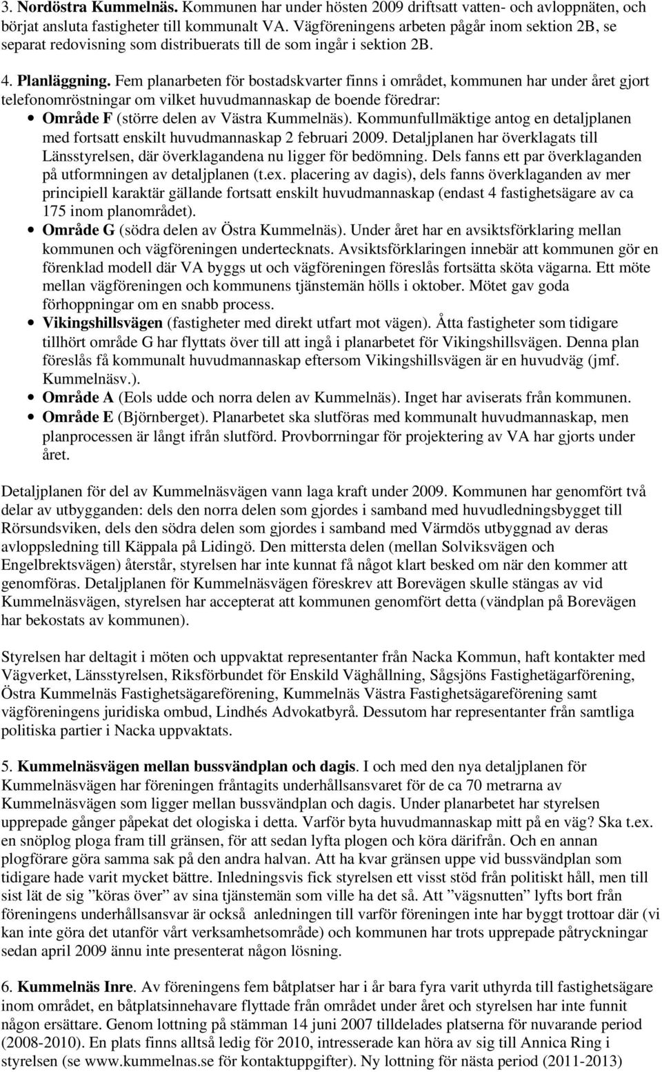 Fem planarbeten för bostadskvarter finns i området, kommunen har under året gjort telefonomröstningar om vilket huvudmannaskap de boende föredrar: Område F (större delen av Västra Kummelnäs).