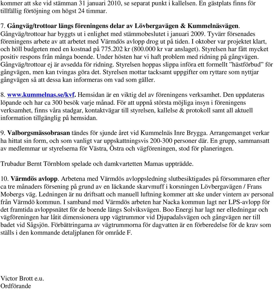 Tyvärr försenades föreningens arbete av att arbetet med Värmdös avlopp drog ut på tiden. I oktober var projektet klart, och höll budgeten med en kostnad på 775.202 kr (800.000 kr var anslaget).