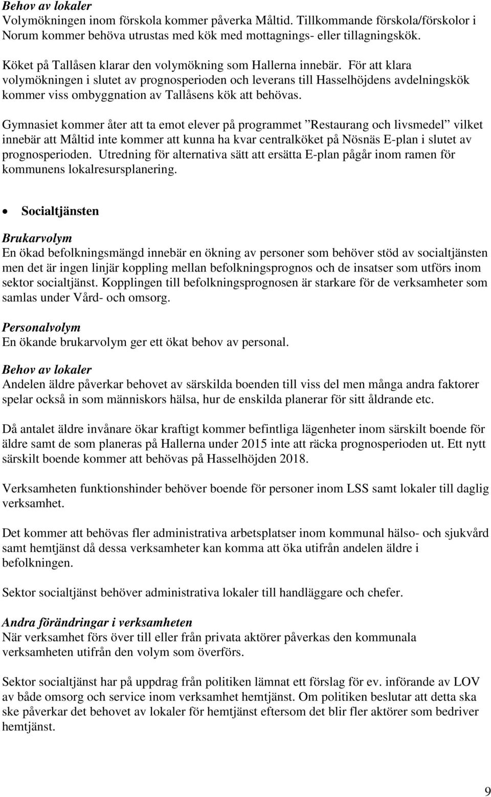 För att klara volymökningen i slutet av prognosperioden och leverans till Hasselhöjdens avdelningskök kommer viss ombyggnation av Tallåsens kök att behövas.