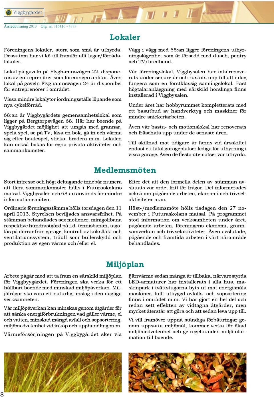 Vissa mindre lokalytor iordningsställs löpande som nya cykelförråd. 68:an är Viggbygärdets gemensamhetslokal som ligger på Bergtorpsvägen 68.