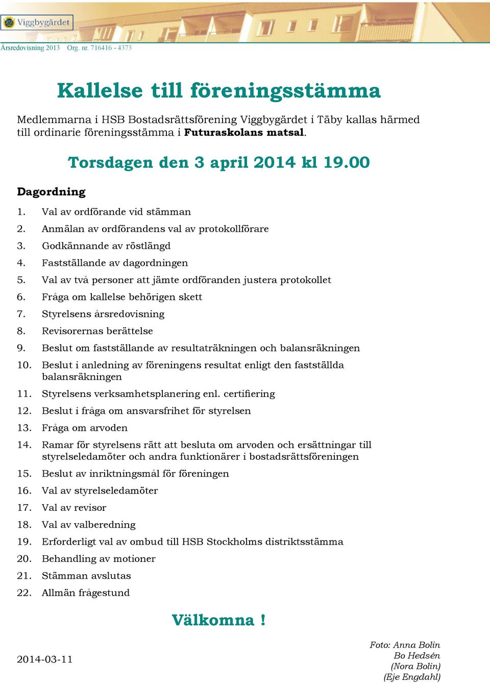 Val av två personer att jämte ordföranden justera protokollet 6. Fråga om kallelse behörigen skett 7. Styrelsens årsredovisning 8. Revisorernas berättelse 9.