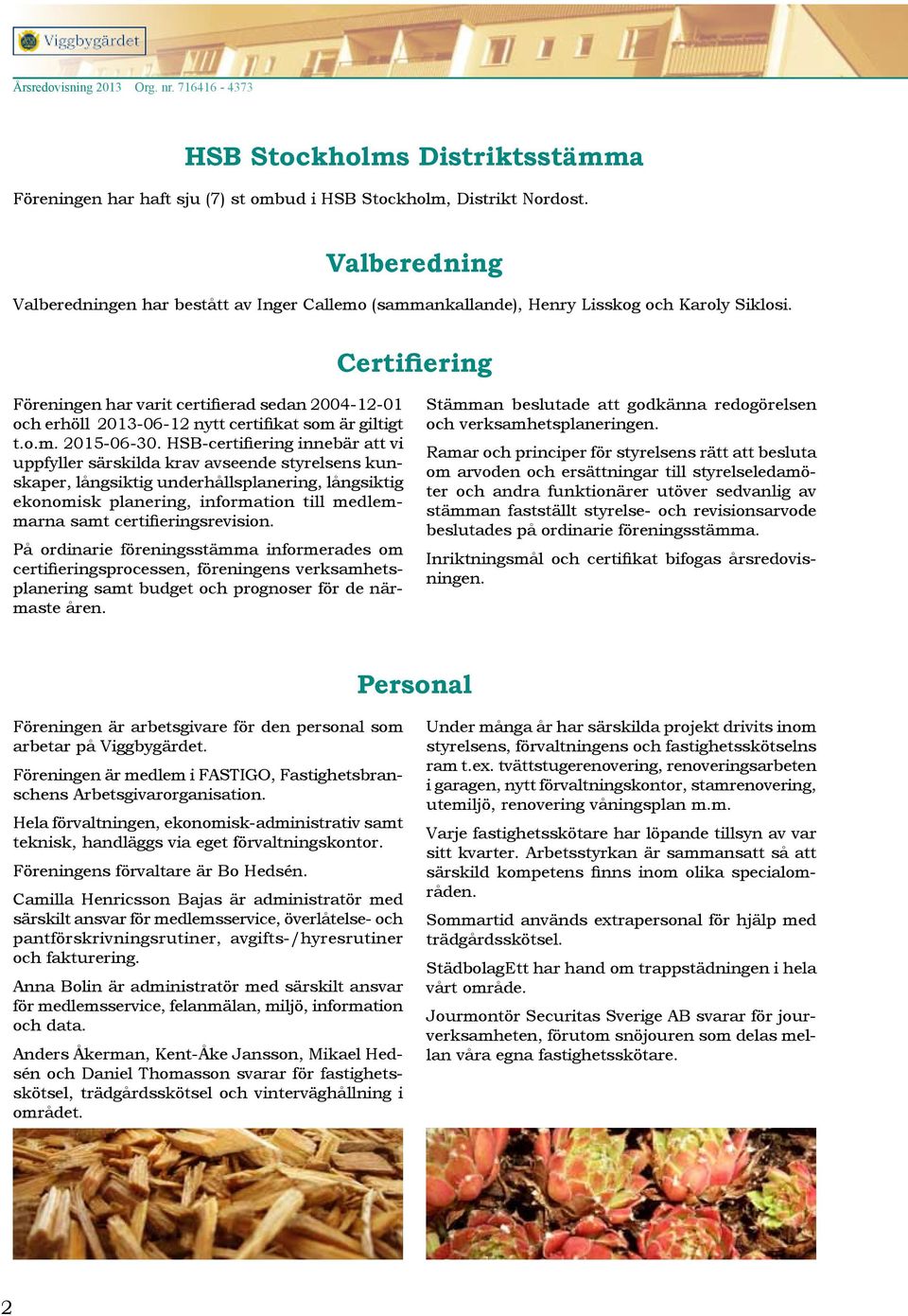 Certifiering Föreningen har varit certifierad sedan 2004-12-01 och erhöll 2013-06-12 nytt certifikat som är giltigt t.o.m. 2015-06-30.