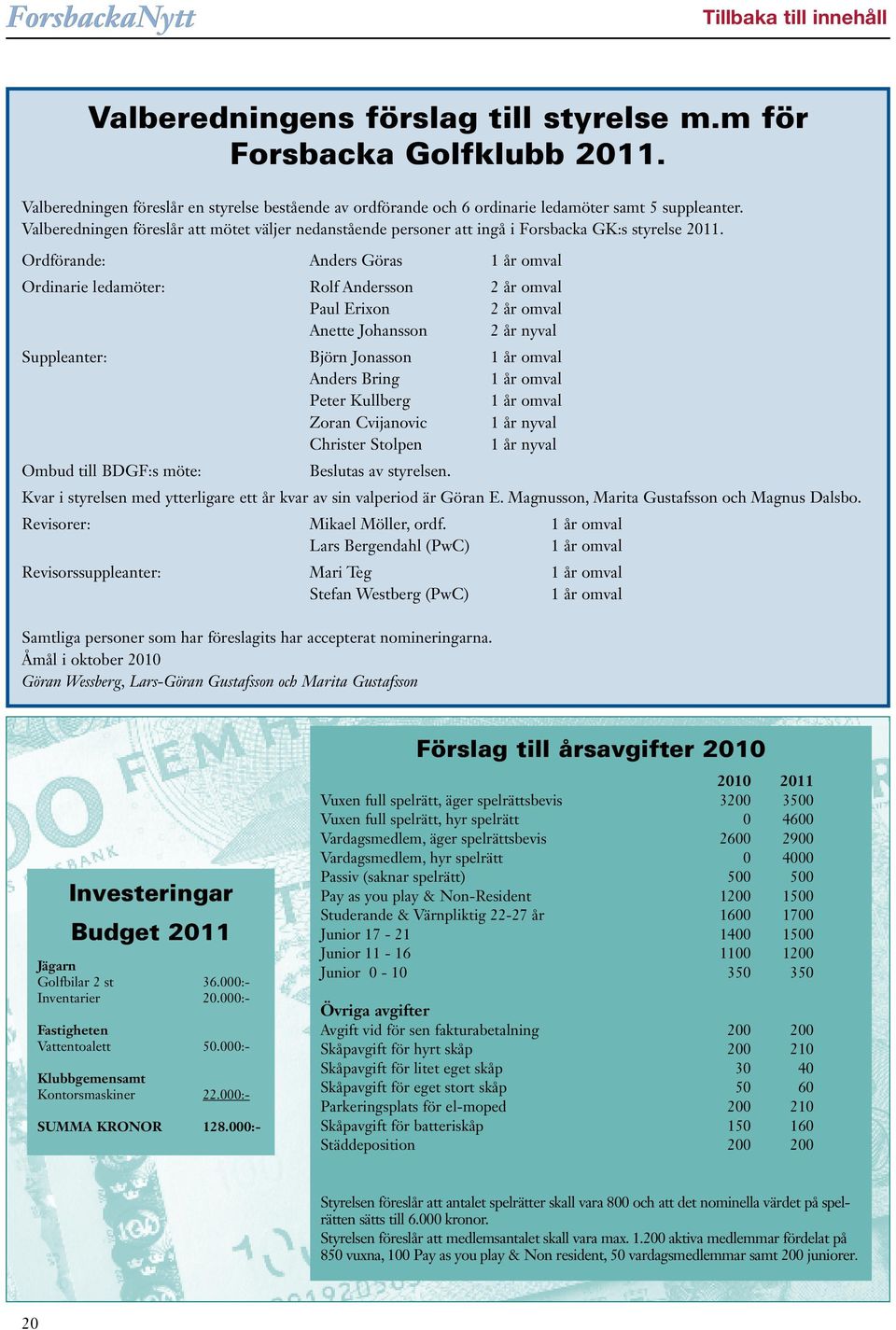 Ordförande: Anders Göras 1 år omval Ordinarie ledamöter: Rolf Andersson 2 år omval Paul Erixon 2 år omval Anette Johansson 2 år nyval Suppleanter: Björn Jonasson 1 år omval Anders Bring 1 år omval