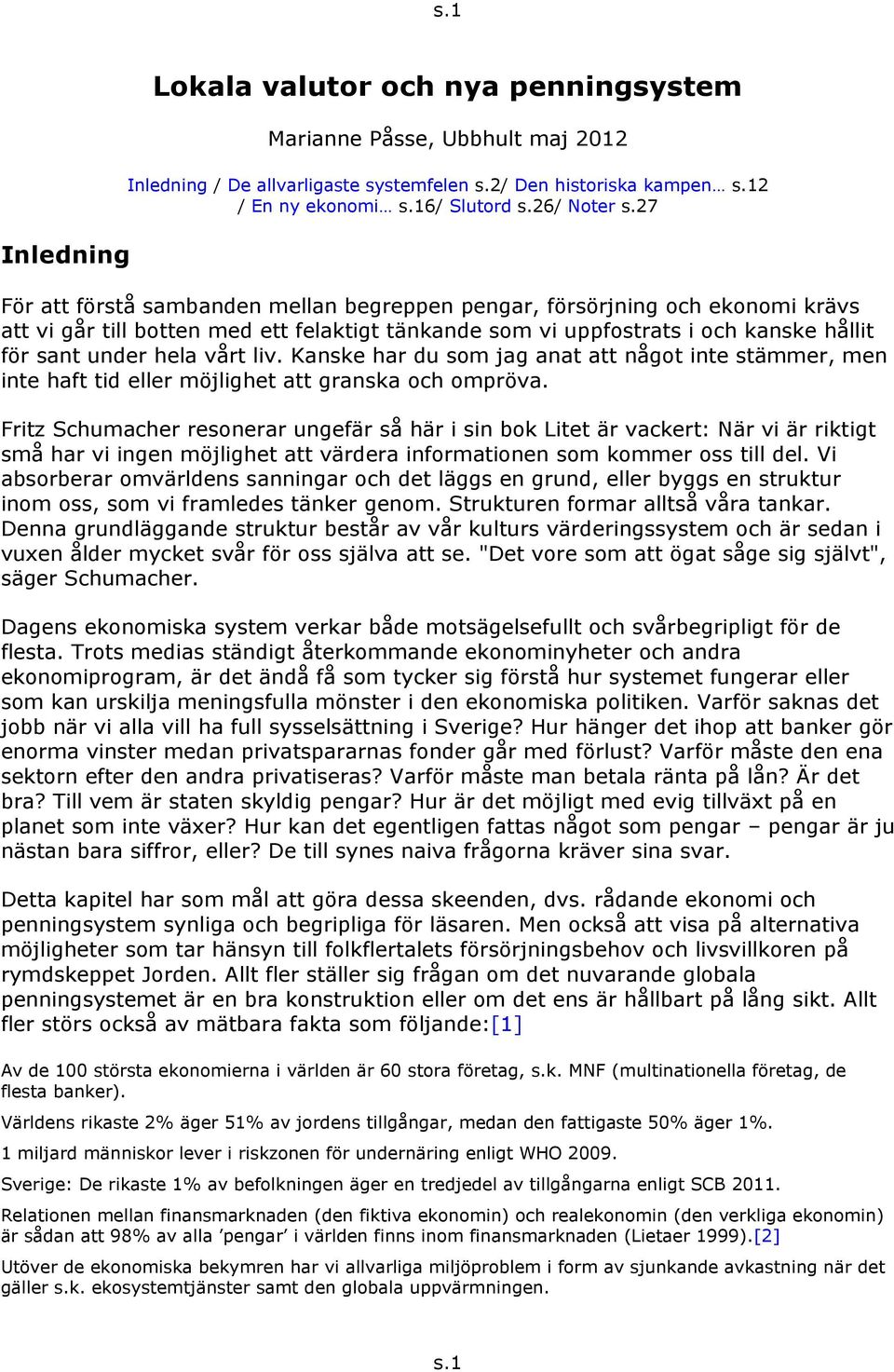 27 För att förstå sambanden mellan begreppen pengar, försörjning och ekonomi krävs att vi går till botten med ett felaktigt tänkande som vi uppfostrats i och kanske hållit för sant under hela vårt