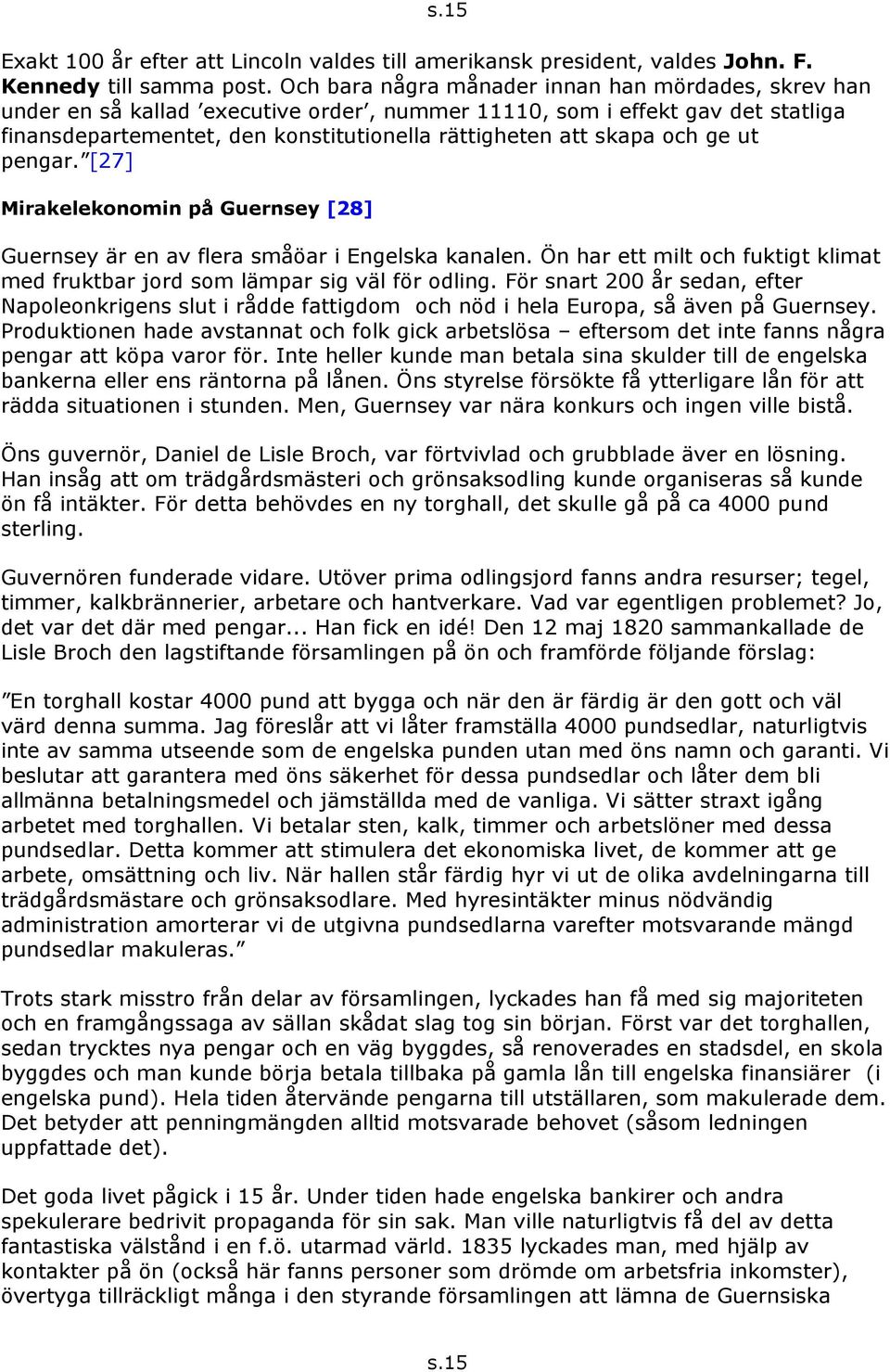 och ge ut pengar. [27] Mirakelekonomin på Guernsey [28] Guernsey är en av flera småöar i Engelska kanalen. Ön har ett milt och fuktigt klimat med fruktbar jord som lämpar sig väl för odling.