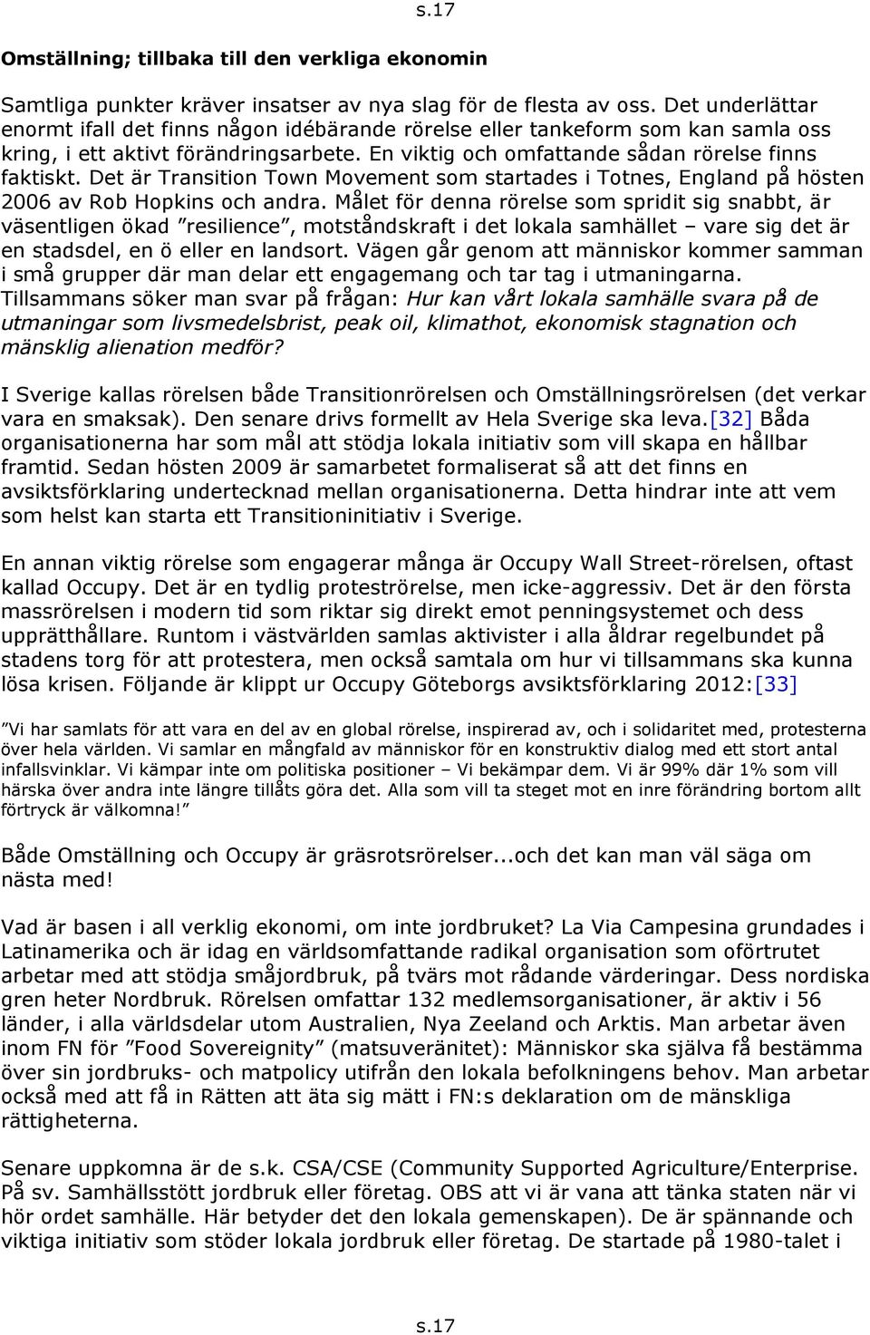 Det är Transition Town Movement som startades i Totnes, England på hösten 2006 av Rob Hopkins och andra.