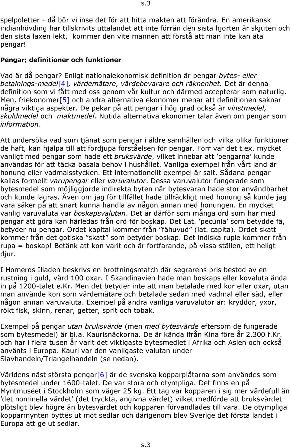 Pengar; definitioner och funktioner Vad är då pengar? Enligt nationalekonomisk definition är pengar bytes- eller betalnings-medel[4], värdemätare, värdebevarare och räknenhet.