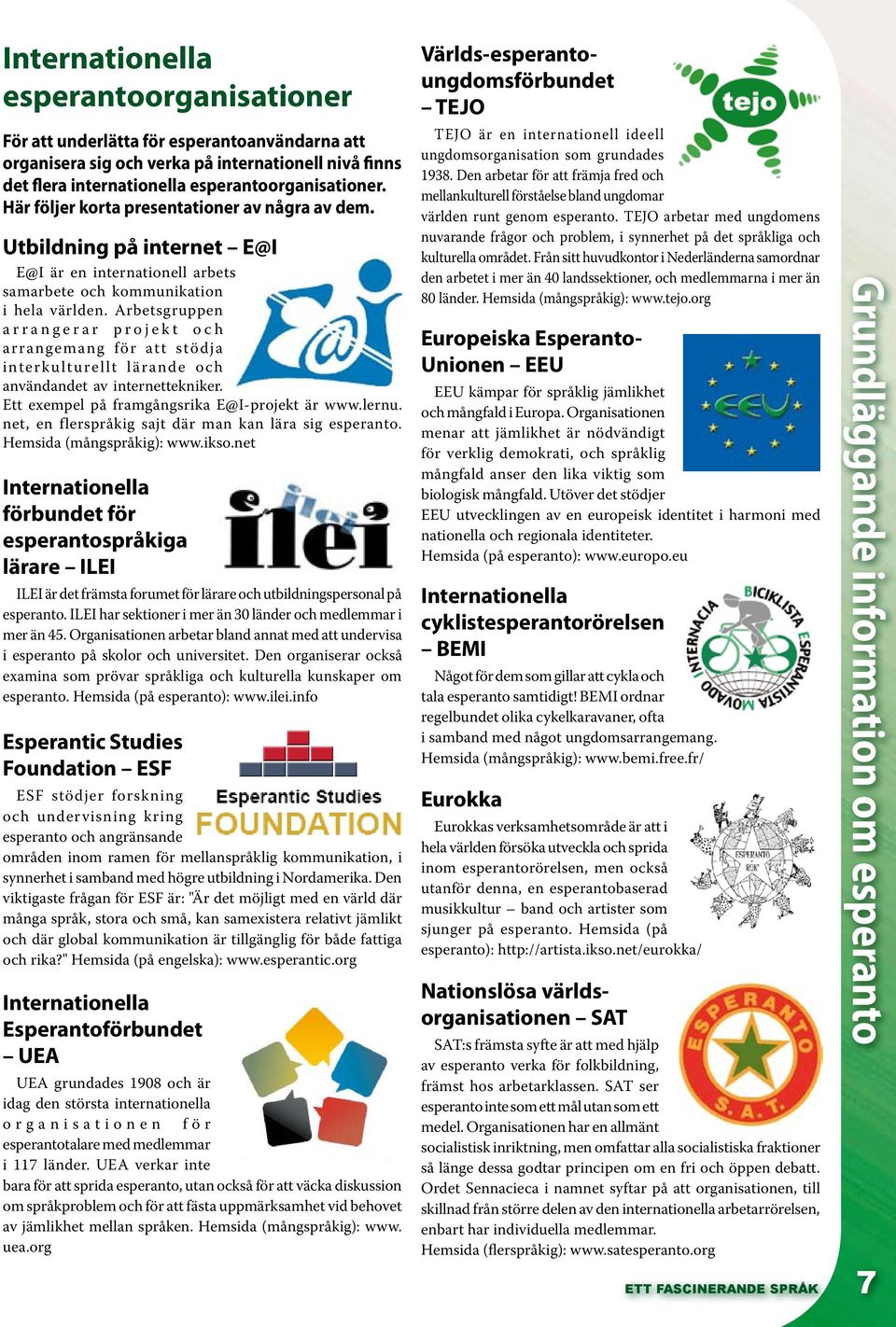 Arbetsgruppen a r r a n g e r a r p r o j e k t o c h arrangemang för att stödja interkulturellt lärande och användandet av internettekniker. Ett exempel på framgångsrika E@I-projekt är www.lernu.