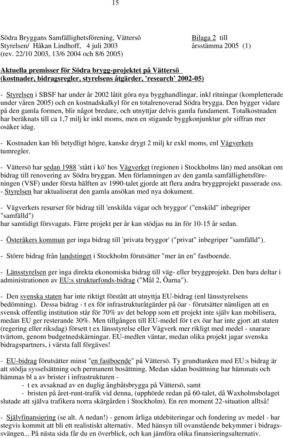 låtit göra nya bygghandlingar, inkl ritningar (kompletterade under våren 2005) och en kostnadskalkyl för en totalrenoverad Södra brygga.