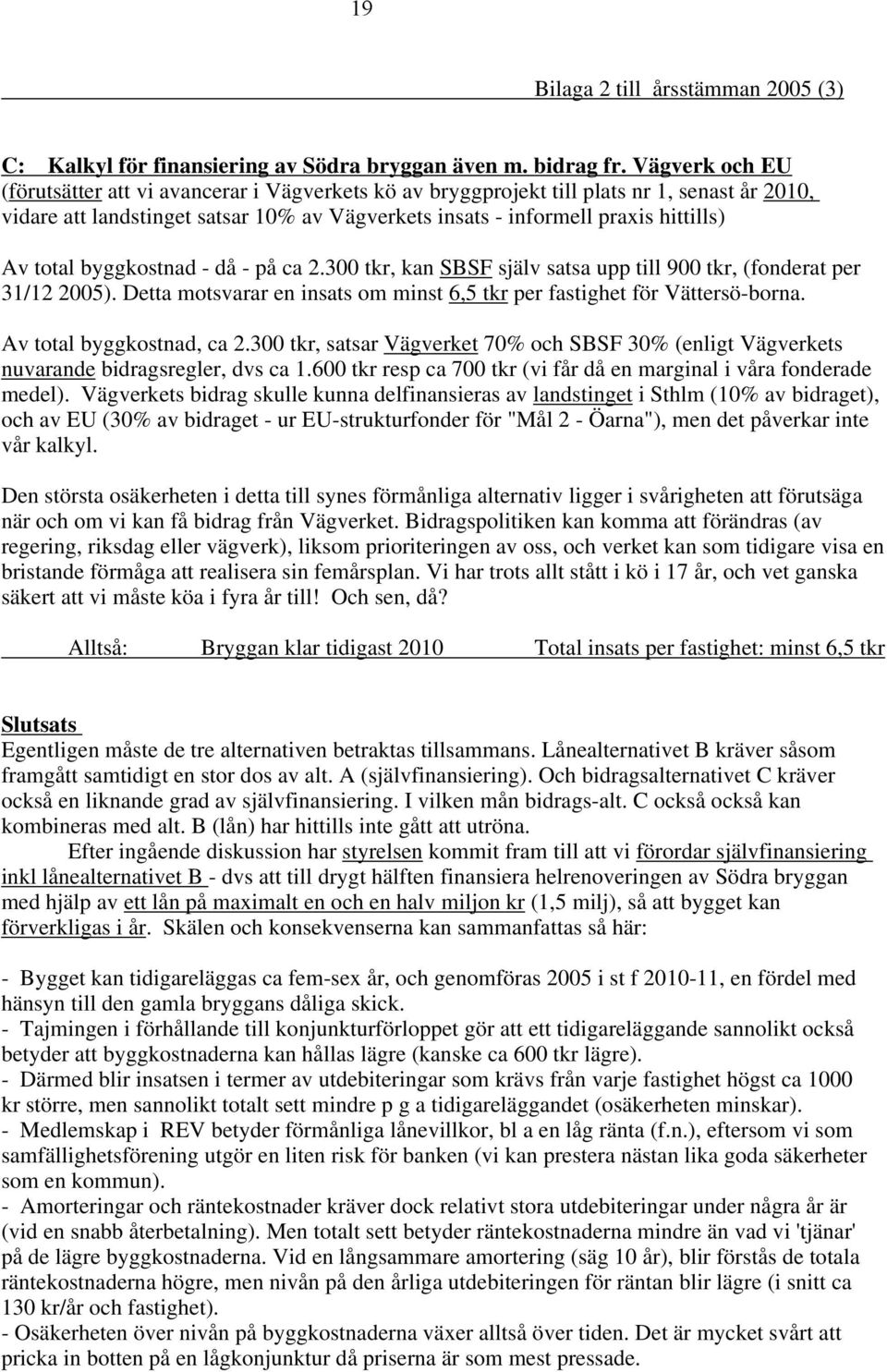 total byggkostnad - då - på ca 2.300 tkr, kan SBSF själv satsa upp till 900 tkr, (fonderat per 31/12 2005). Detta motsvarar en insats om minst 6,5 tkr per fastighet för Vättersö-borna.