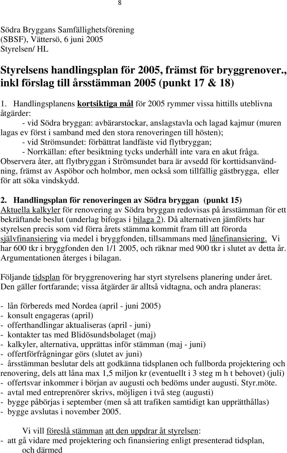 renoveringen till hösten); - vid Strömsundet: förbättrat landfäste vid flytbryggan; - Norrkällan: efter besiktning tycks underhåll inte vara en akut fråga.