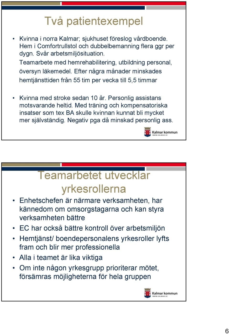Personlig assistans motsvarande heltid. Med träning och kompensatoriska insatser som tex BA skulle kvinnan kunnat bli mycket mer självständig. Negativ pga då minskad personlig ass.