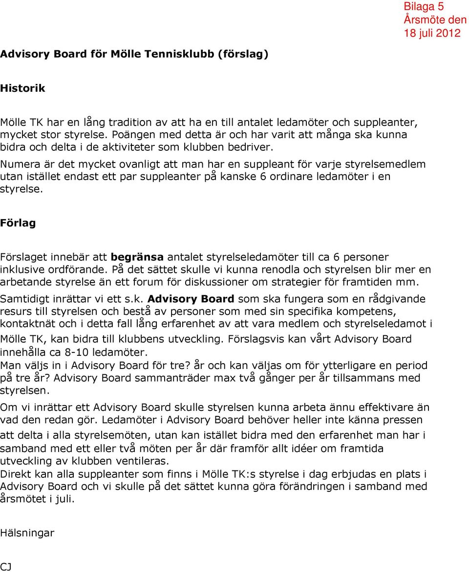 Numera är det mycket ovanligt att man har en suppleant för varje styrelsemedlem utan istället endast ett par suppleanter på kanske 6 ordinare ledamöter i en styrelse.