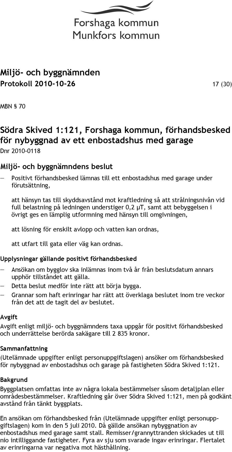 lämplig utformning med hänsyn till omgivningen, att lösning för enskilt avlopp och vatten kan ordnas, att utfart till gata eller väg kan ordnas.