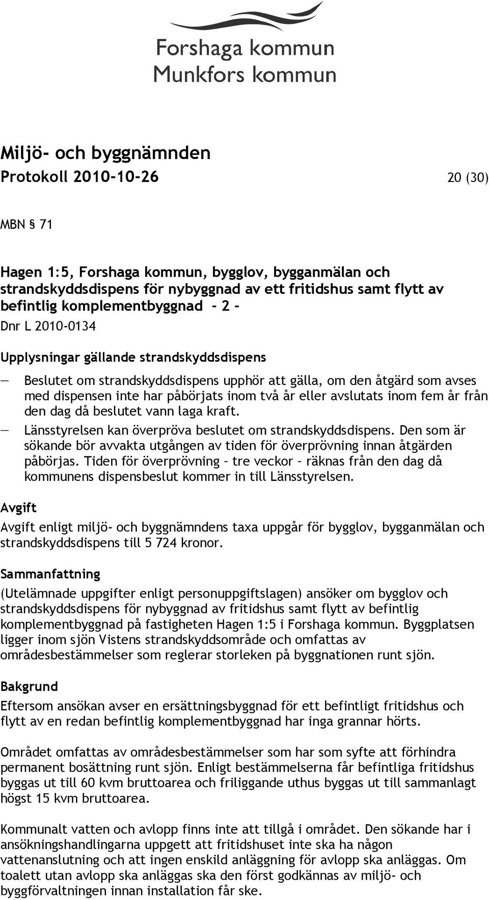 från den dag då beslutet vann laga kraft. Länsstyrelsen kan överpröva beslutet om strandskyddsdispens. Den som är sökande bör avvakta utgången av tiden för överprövning innan åtgärden påbörjas.