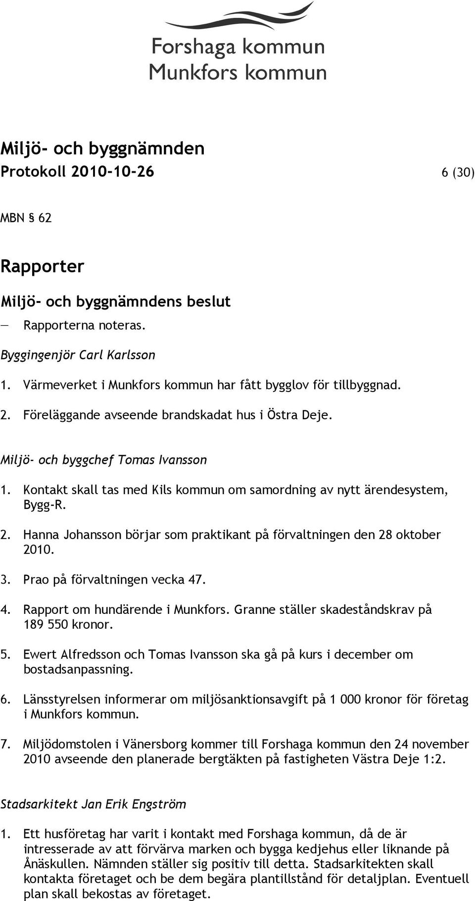 Prao på förvaltningen vecka 47. 4. Rapport om hundärende i Munkfors. Granne ställer skadeståndskrav på 189 550 kronor. 5. Ewert Alfredsson och Tomas Ivansson ska gå på kurs i december om bostadsanpassning.