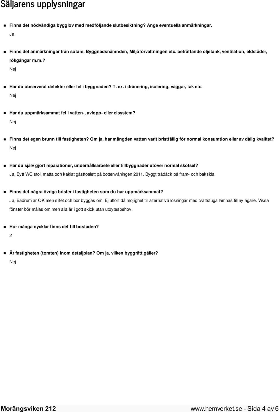 Har du uppmärksammat fel i vatten-, avlopp- eller elsystem? Finns det egen brunn till fastigheten? Om ja, har mängden vatten varit bristfällig för normal konsumtion eller av dålig kvalitet?