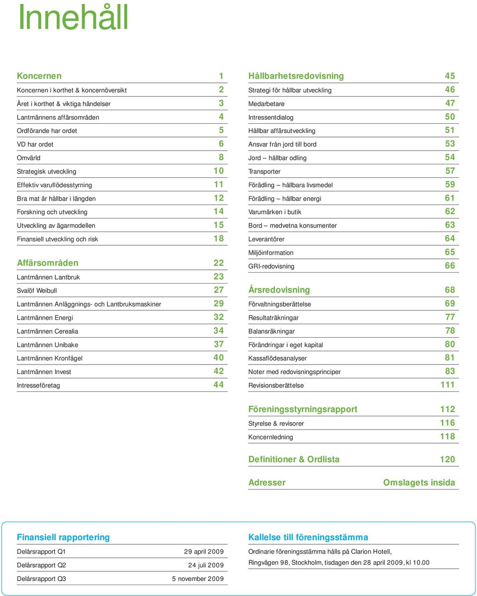 Svalöf Weibull 27 Lantmännen Anläggnings- och Lantbruksmaskiner 29 Lantmännen Energi 32 Lantmännen Cerealia 34 Lantmännen Unibake 37 Lantmännen Kronfågel 40 Lantmännen Invest 42 Intresseföretag 44