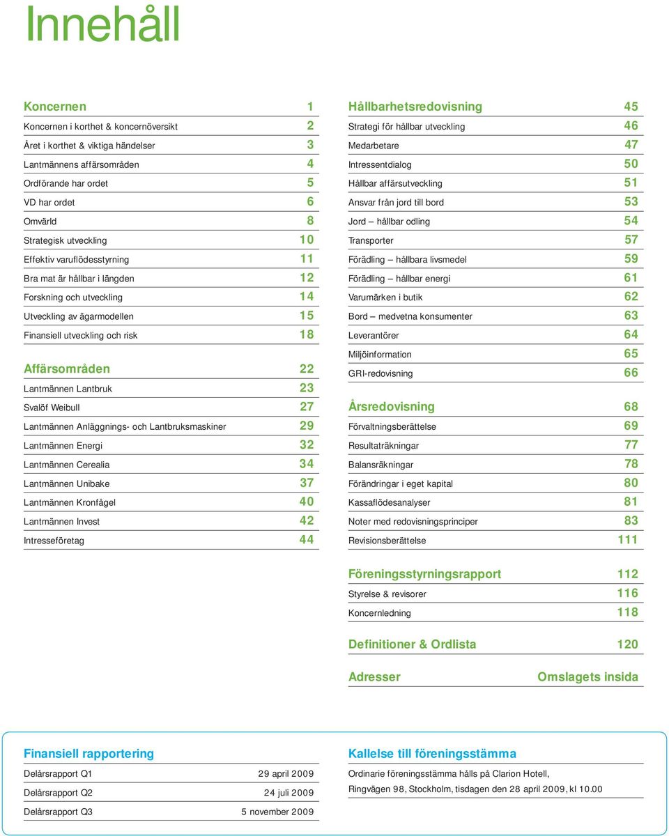 Svalöf Weibull 27 Lantmännen Anläggnings- och Lantbruksmaskiner 29 Lantmännen Energi 32 Lantmännen Cerealia 34 Lantmännen Unibake 37 Lantmännen Kronfågel 40 Lantmännen Invest 42 Intresseföretag 44