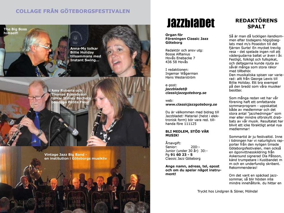 JazzblaDet Organ för Föreningen Classic Jazz Göteborg Redaktör och ansv utg: Bosse Alftenius Hovås Enebacke 7 436 58 Hovås I redaktionen: Ingemar Wågerman Hans Westerström e-post: jazzbladet@