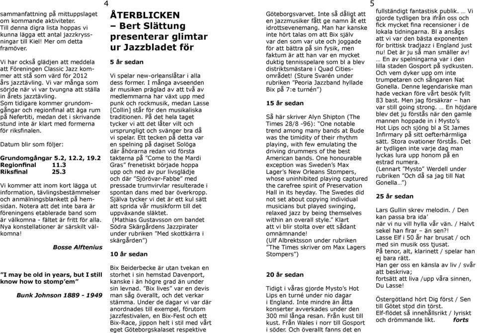 Som tidigare kommer grundomgångar och regionfinal att äga rum på Nefertiti, medan det i skrivande stund inte är klart med formerna för riksfinalen. Datum blir som följer: Grundomgångar 5.2, 12.2, 19.