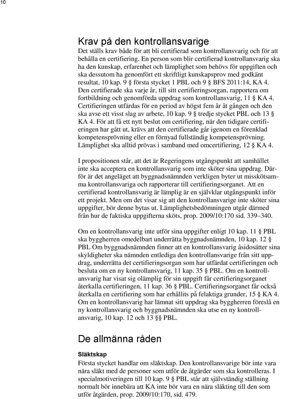 10 kap. 9 första stycket 1 PBL och 9 BFS 2011:14, KA 4. Den certifierade ska varje år, till sitt certifieringsorgan, rapportera om fortbildning och genomförda uppdrag som kontrollansvarig, 11 KA 4.