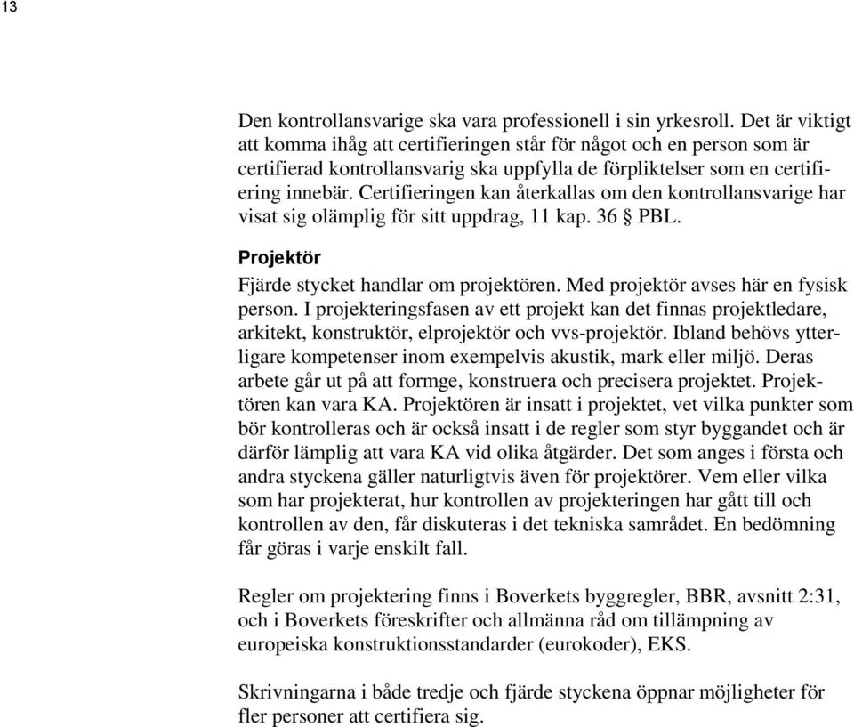 Certifieringen kan återkallas om den kontrollansvarige har visat sig olämplig för sitt uppdrag, 11 kap. 36 PBL. Projektör Fjärde stycket handlar om projektören.