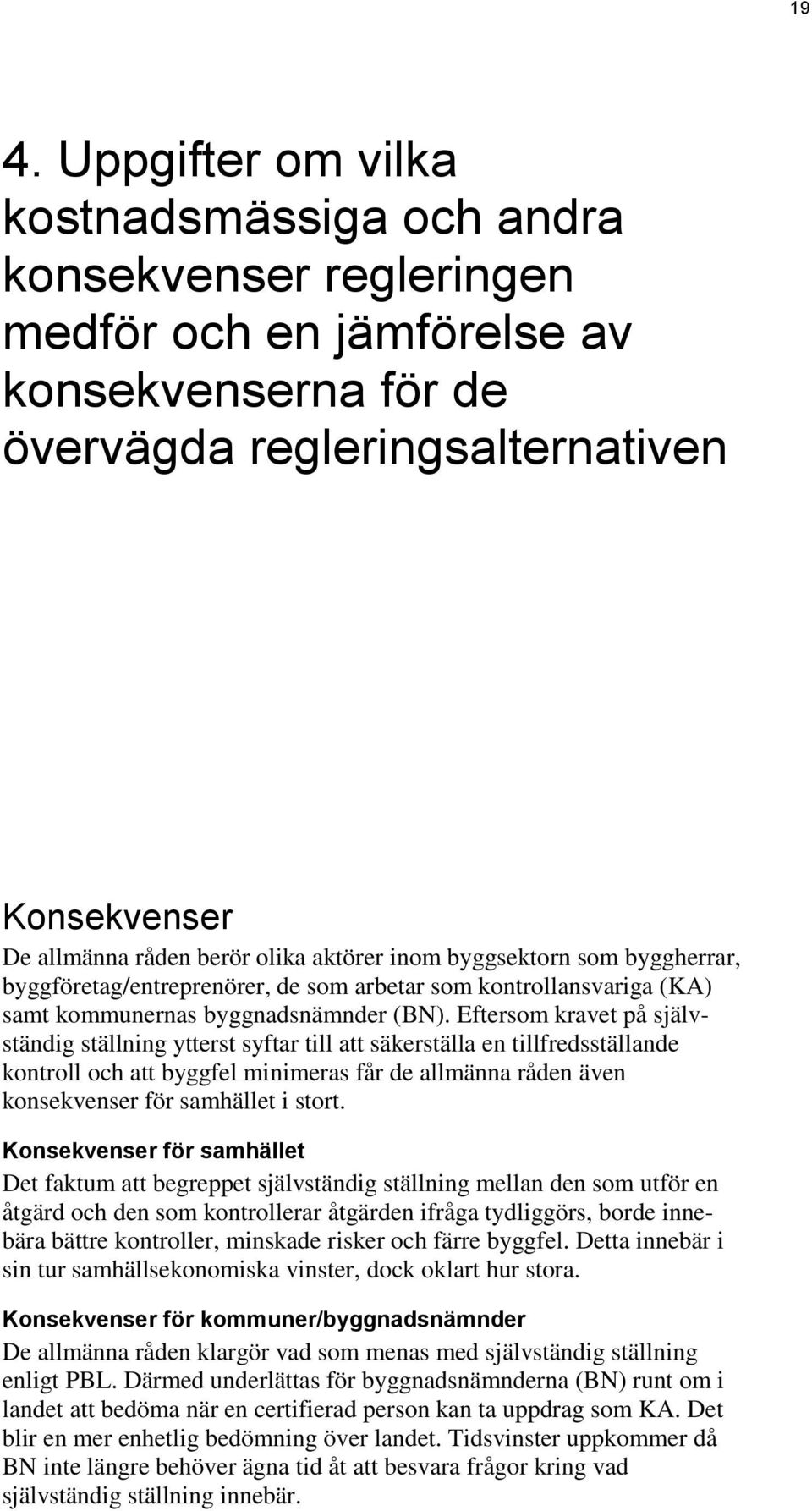 Eftersom kravet på självständig ställning ytterst syftar till att säkerställa en tillfredsställande kontroll och att byggfel minimeras får de allmänna råden även konsekvenser för samhället i stort.