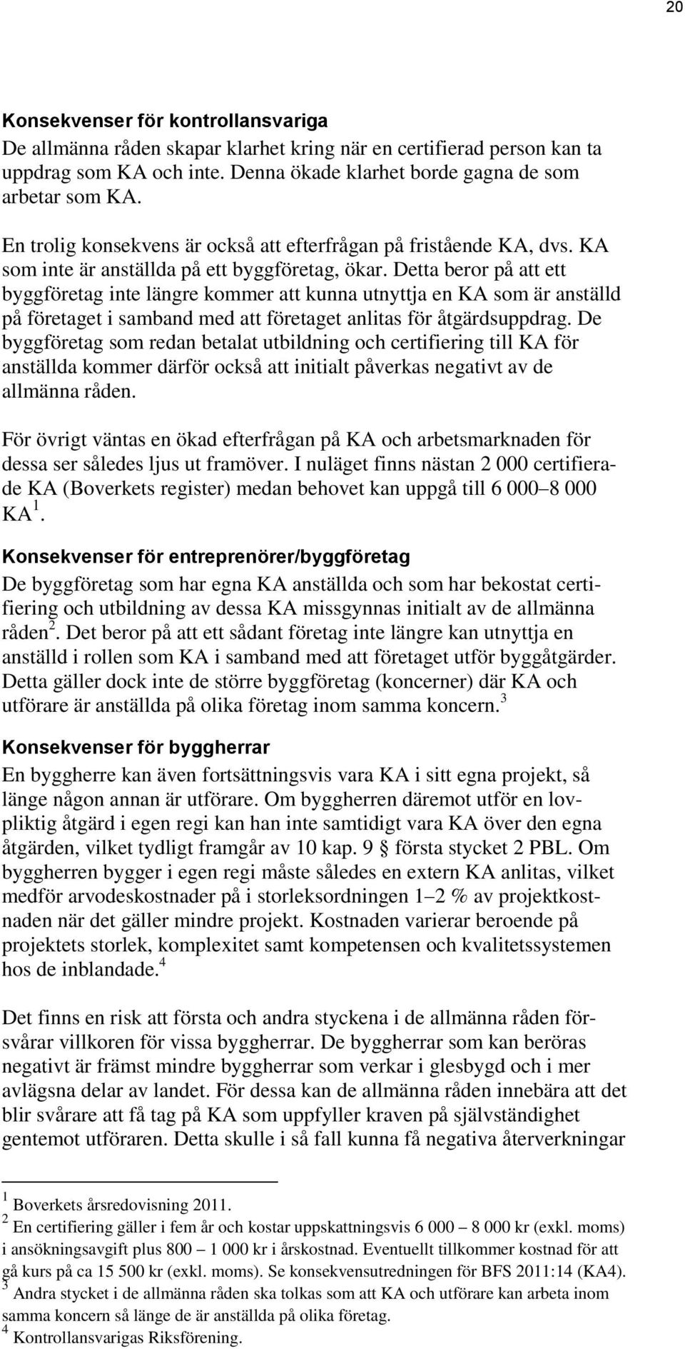 Detta beror på att ett byggföretag inte längre kommer att kunna utnyttja en KA som är anställd på företaget i samband med att företaget anlitas för åtgärdsuppdrag.