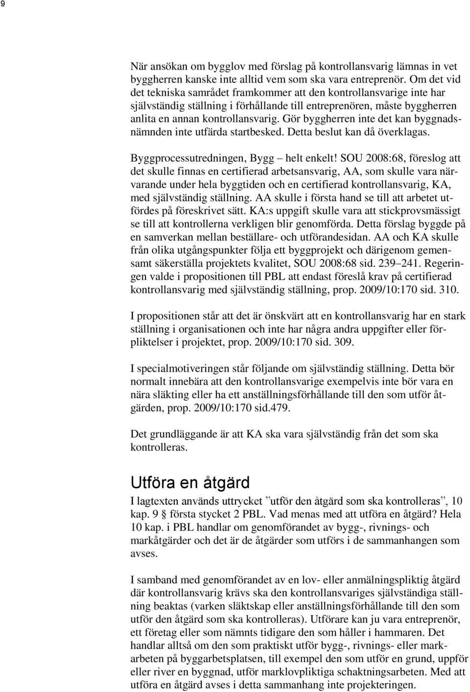 Gör byggherren inte det kan byggnadsnämnden inte utfärda startbesked. Detta beslut kan då överklagas. Byggprocessutredningen, Bygg helt enkelt!