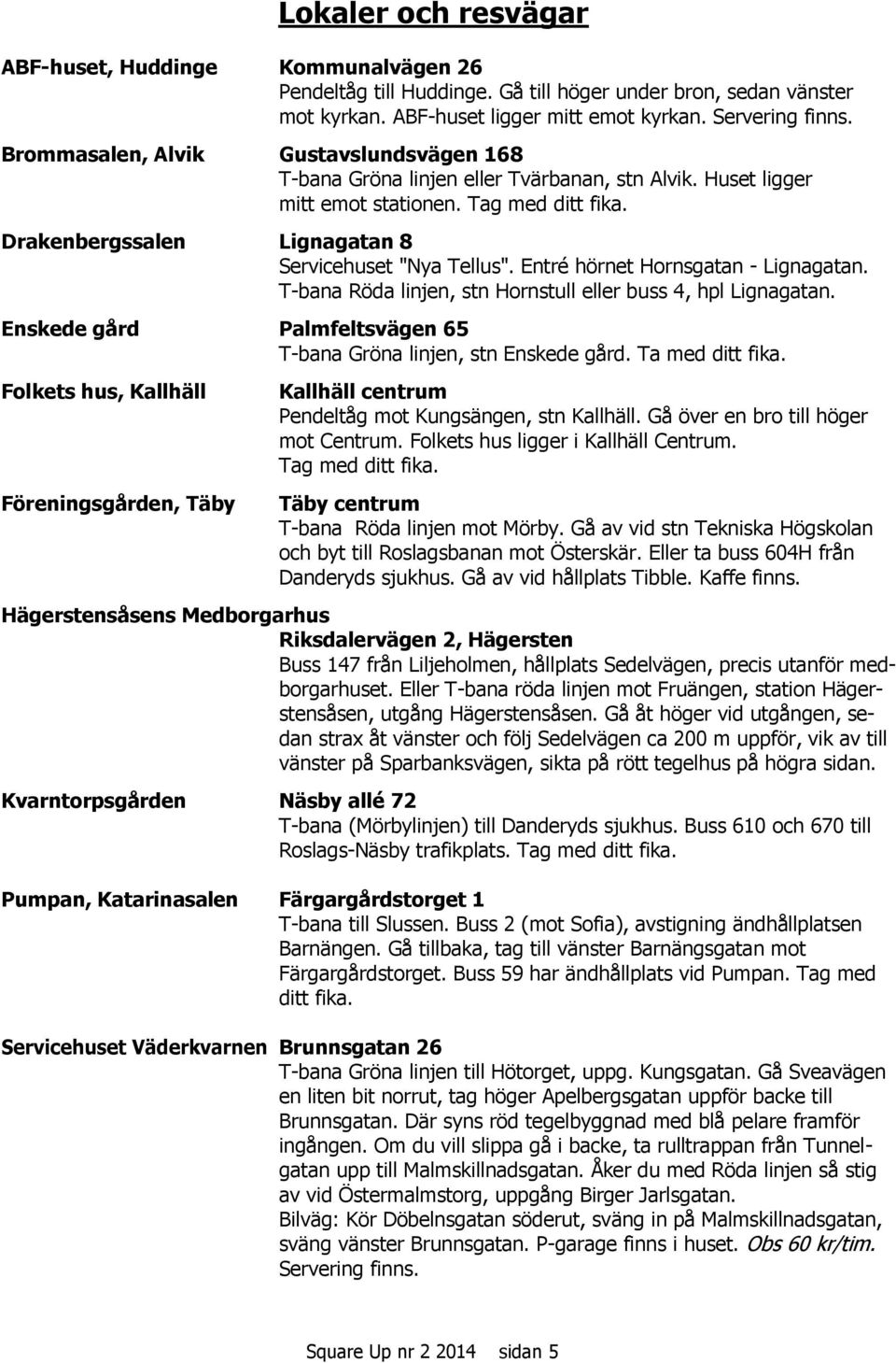 Entré hörnet Hornsgatan - Lignagatan. T-bana Röda linjen, stn Hornstull eller buss 4, hpl Lignagatan. Enskede gård Palmfeltsvägen 65 T-bana Gröna linjen, stn Enskede gård. Ta med ditt fika.