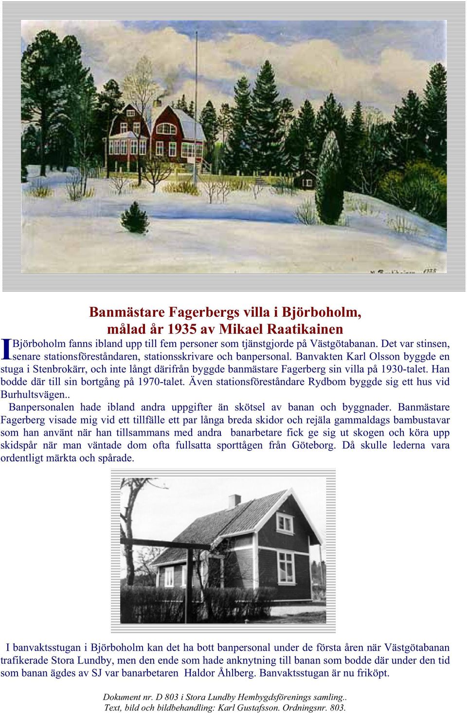 Banvakten Karl Olsson byggde en stuga i Stenbrokärr, och inte långt därifrån byggde banmästare Fagerberg sin villa på 1930-talet. Han bodde där till sin bortgång på 1970-talet.