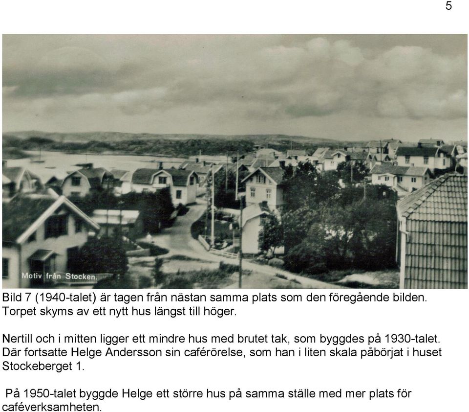 Nertill och i mitten ligger ett mindre hus med brutet tak, som byggdes på 1930-talet.