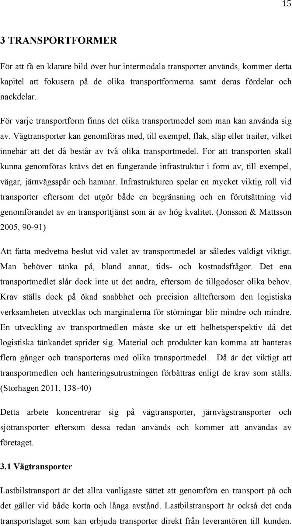 Vägtransporter kan genomföras med, till exempel, flak, släp eller trailer, vilket innebär att det då består av två olika transportmedel.