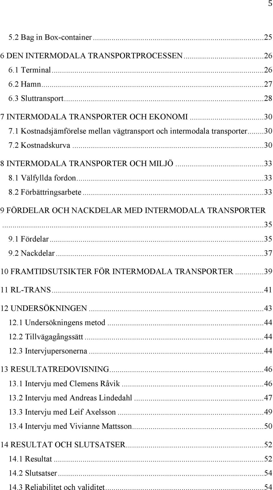 ..33 9 FÖRDELAR OCH NACKDELAR MED INTERMODALA TRANSPORTER...35 9.1 Fördelar...35 9.2 Nackdelar...37 10 FRAMTIDSUTSIKTER FÖR INTERMODALA TRANSPORTER...39 11 RL-TRANS...41 12 UNDERSÖKNINGEN...43 12.