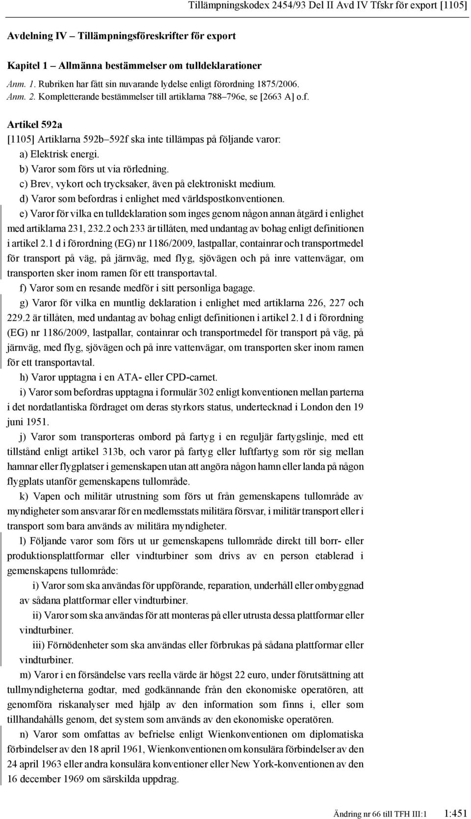 b) Varor som förs ut via rörledning. c) Brev, vykort och trycksaker, även på elektroniskt medium. d) Varor som befordras i enlighet med världspostkonventionen.