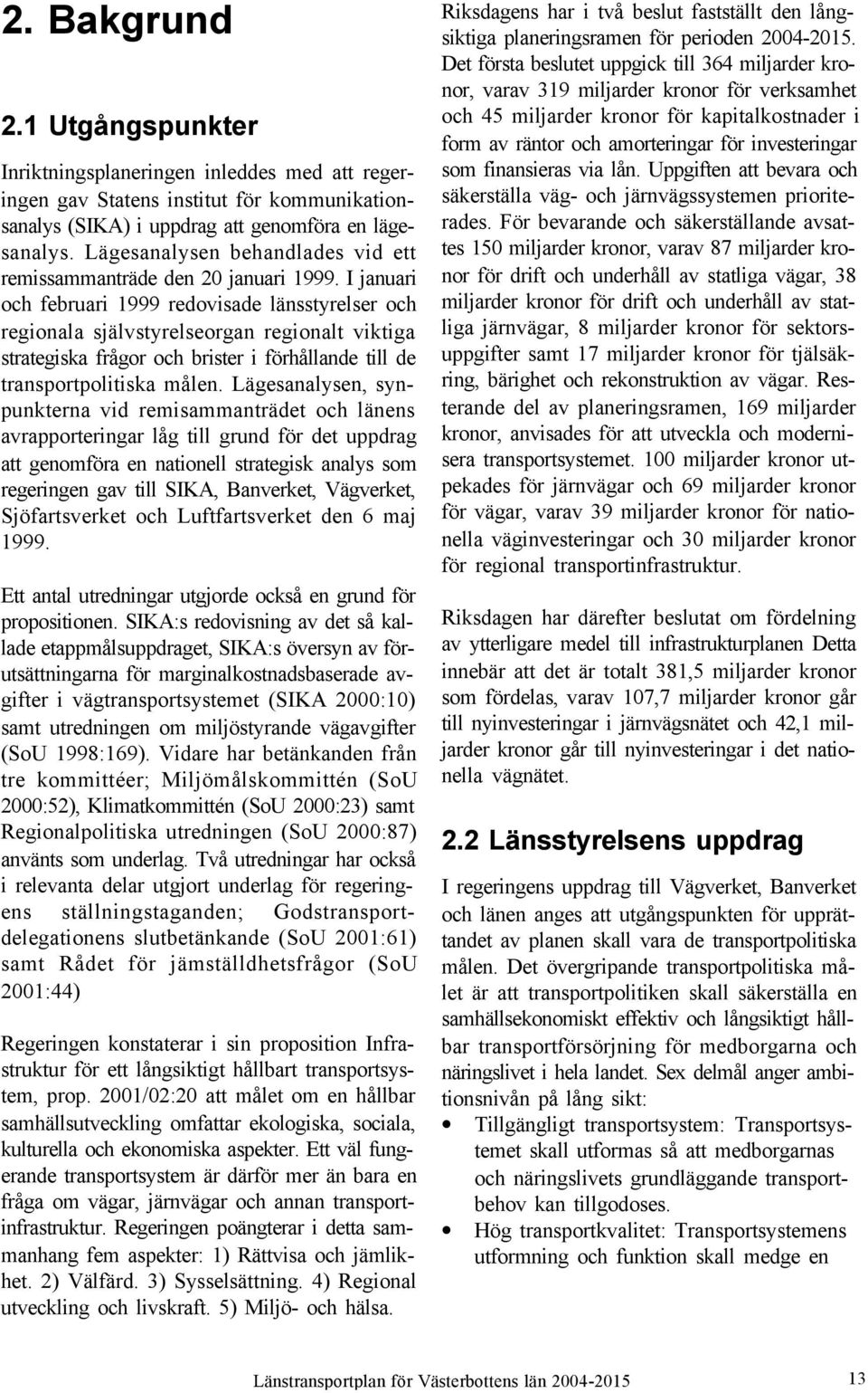 I januari och februari 1999 redovisade länsstyrelser och regionala självstyrelseorgan regionalt viktiga strategiska frågor och brister i förhållande till de transportpolitiska målen.