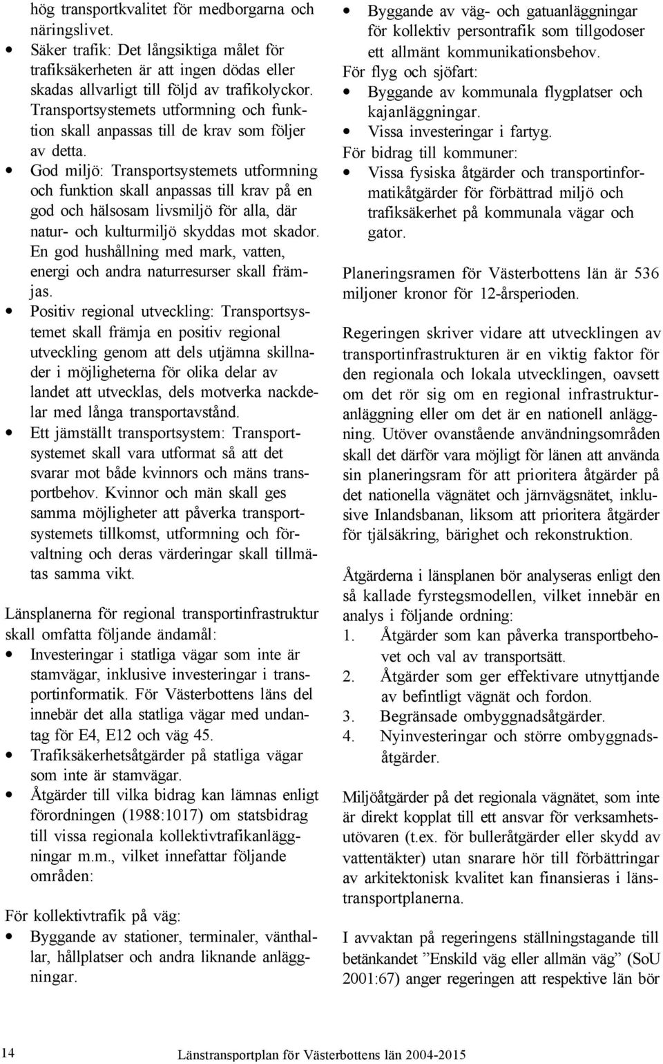 God miljö: Transportsystemets utformning och funktion skall anpassas till krav på en god och hälsosam livsmiljö för alla, där natur- och kulturmiljö skyddas mot skador.