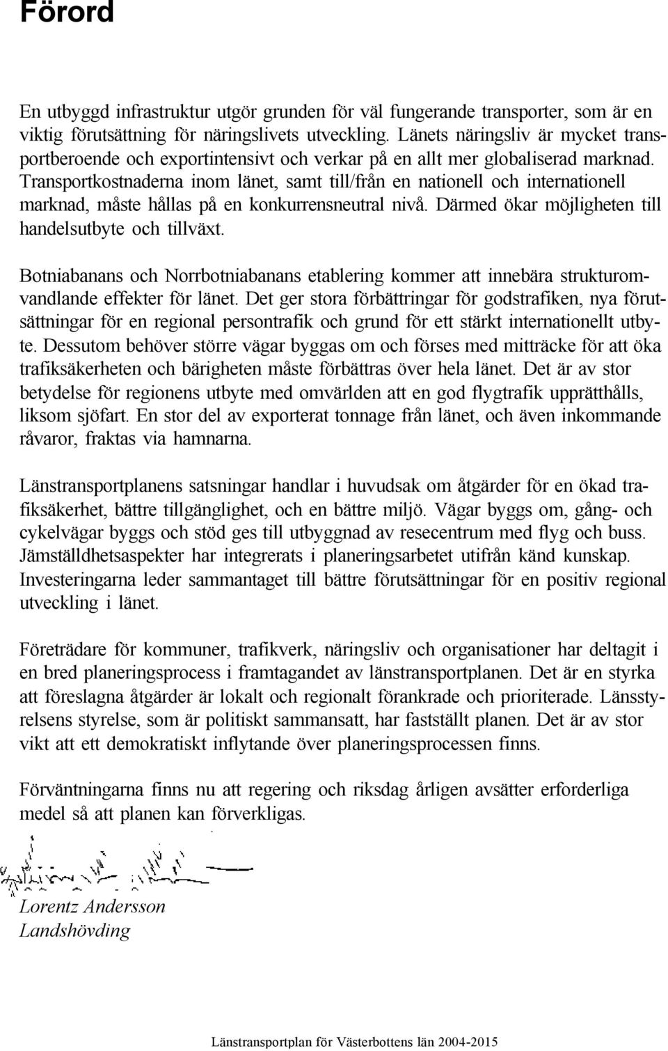 Transportkostnaderna inom länet, samt till/från en nationell och internationell marknad, måste hållas på en konkurrensneutral nivå. Därmed ökar möjligheten till handelsutbyte och tillväxt.