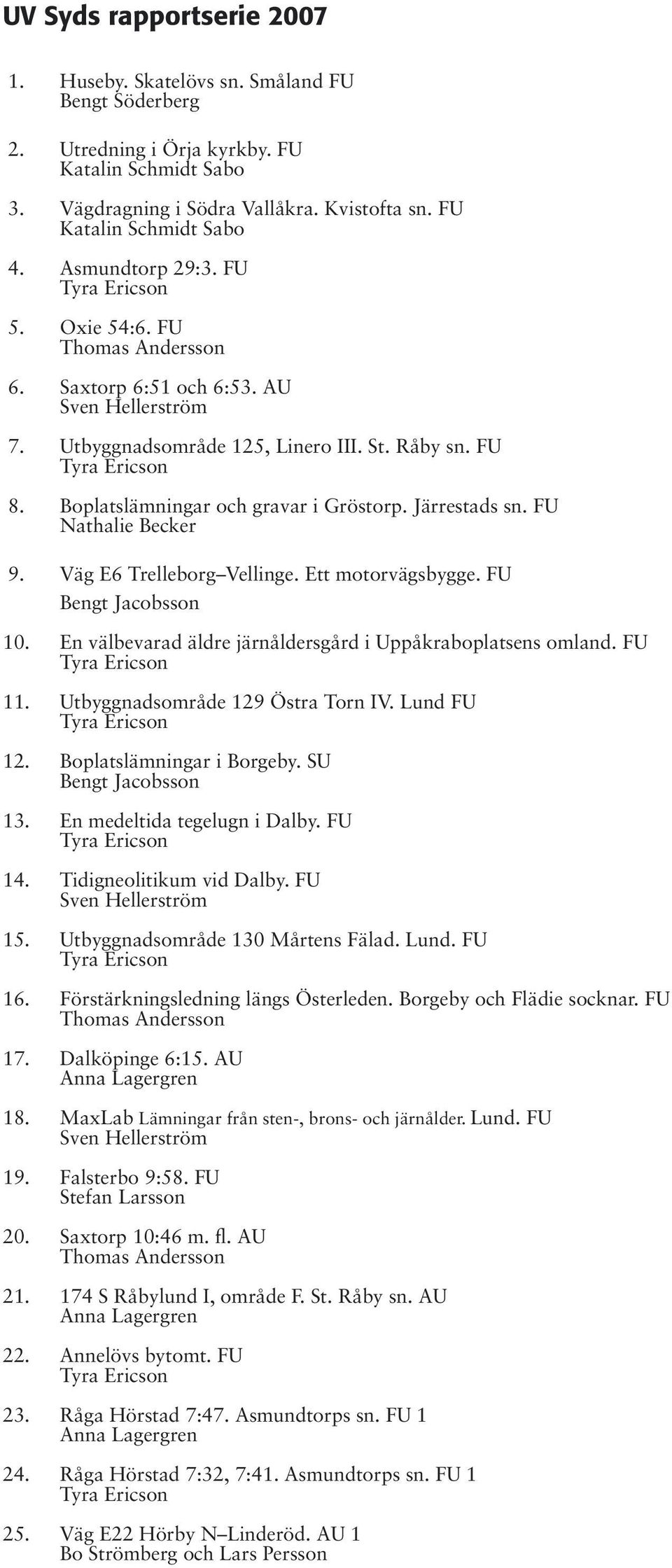 Boplatslämningar och gravar i Gröstorp. Järrestads sn. FU Nathalie Becker 9. Väg E6 Trelleborg Vellinge. Ett motorvägsbygge. FU Bengt Jacobsson 10.