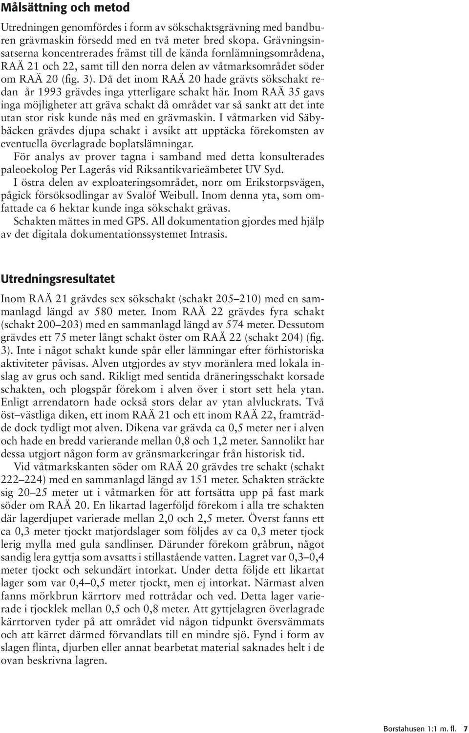 Då det inom RAÄ 20 hade grävts sökschakt redan år 1993 grävdes inga ytterligare schakt här.