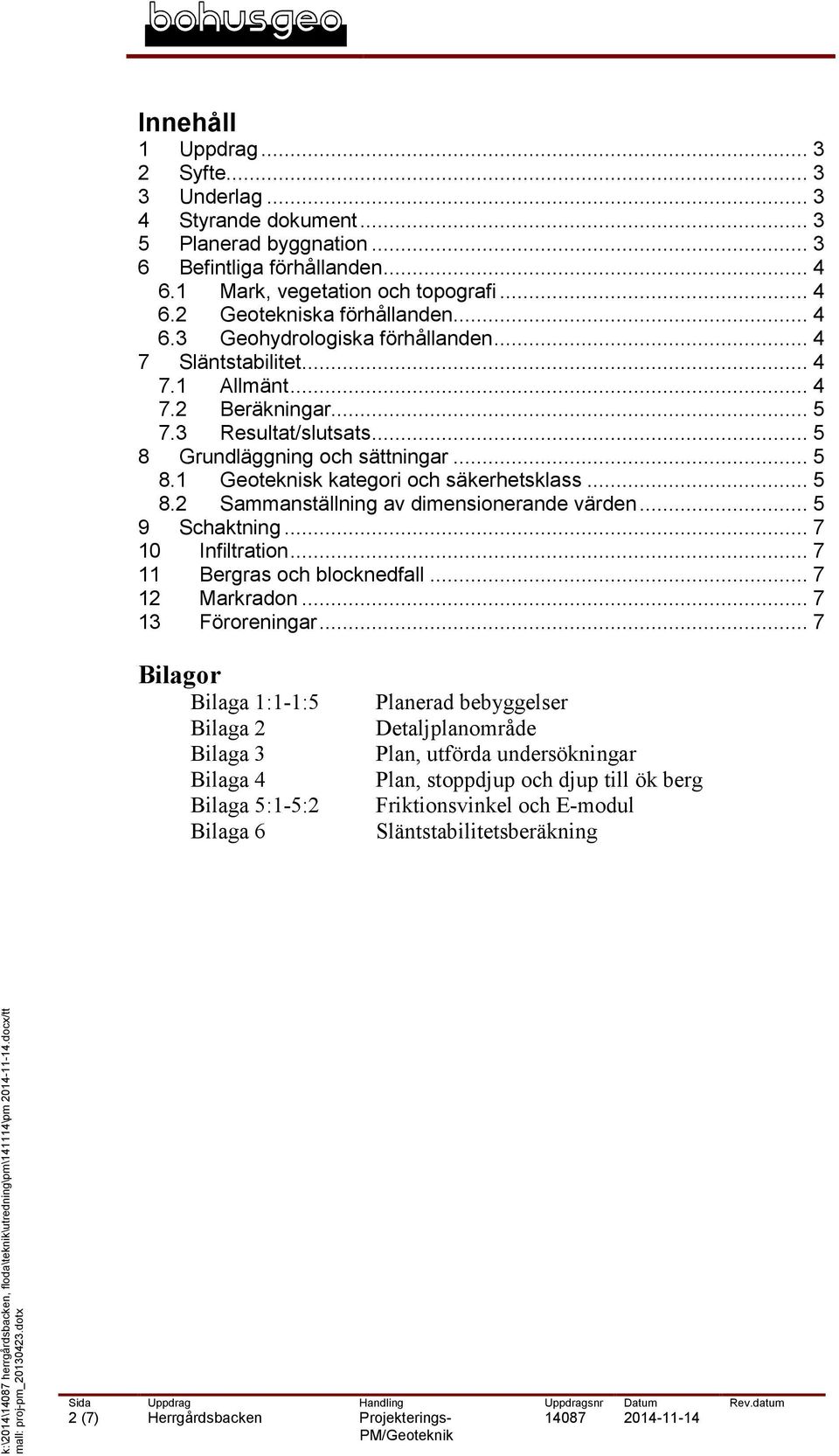 .. 5 8.2 Sammanställning av dimensionerande värden... 5 9 Schaktning... 7 10 Infiltration... 7 11 Bergras och blocknedfall... 7 12 Markradon... 7 13 Föroreningar.